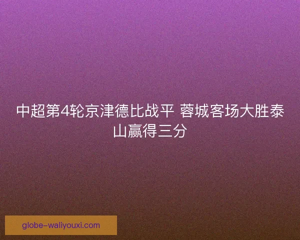 中超第4轮京津德比战平 蓉城客场大胜泰山赢得三分